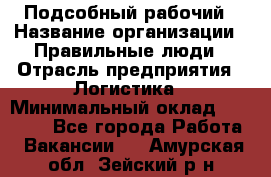 Подсобный рабочий › Название организации ­ Правильные люди › Отрасль предприятия ­ Логистика › Минимальный оклад ­ 30 000 - Все города Работа » Вакансии   . Амурская обл.,Зейский р-н